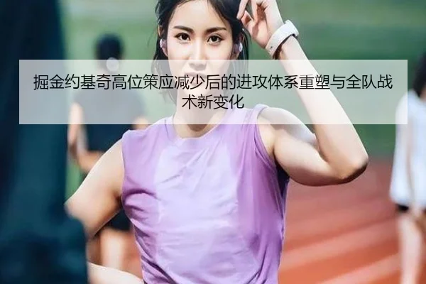 掘金约基奇高位策应减少后的进攻体系重塑与全队战术新变化