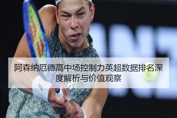 阿森纳厄德高中场控制力英超数据排名深度解析与价值观察